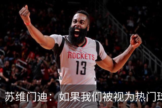 苏维门迪：如果我们被视为热门球队，那是因为这是我们应得的